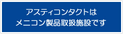 アスティコンタクトはメニコン製品取扱施設です